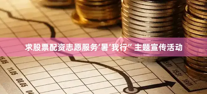 求股票配资志愿服务‘暑’我行”主题宣传活动