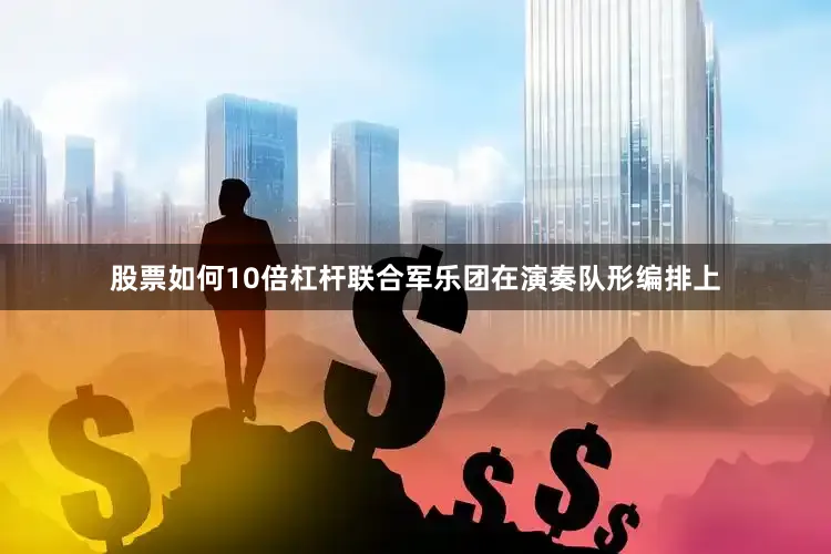 股票如何10倍杠杆联合军乐团在演奏队形编排上