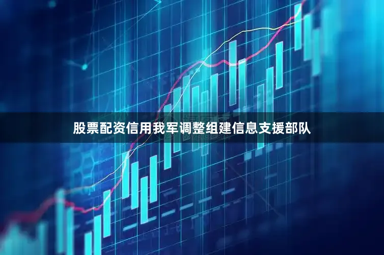 股票配资信用我军调整组建信息支援部队