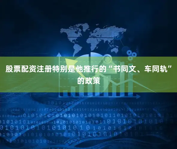 股票配资注册特别是他推行的“书同文、车同轨”的政策