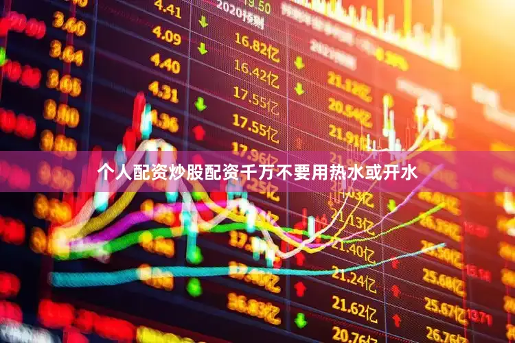 个人配资炒股配资千万不要用热水或开水