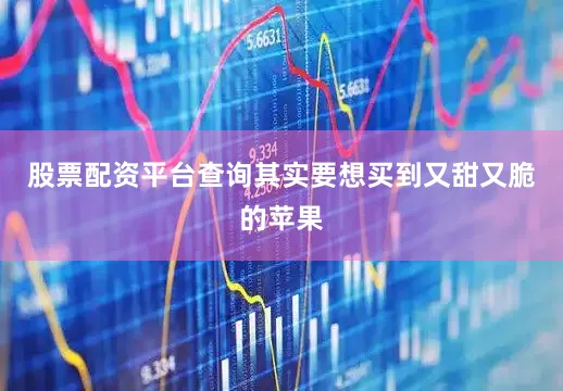 股票配资平台查询其实要想买到又甜又脆的苹果